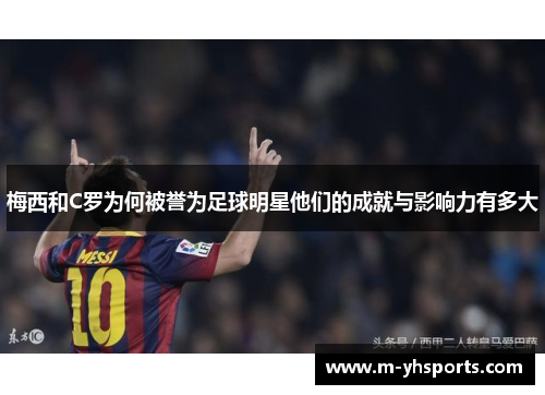梅西和C罗为何被誉为足球明星他们的成就与影响力有多大