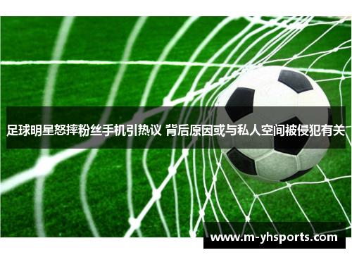 足球明星怒摔粉丝手机引热议 背后原因或与私人空间被侵犯有关