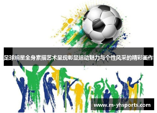 足球明星全身素描艺术呈现彰显运动魅力与个性风采的精彩画作