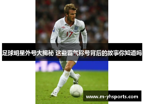 足球明星外号大揭秘 这些霸气称号背后的故事你知道吗