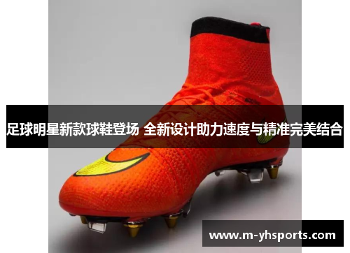 足球明星新款球鞋登场 全新设计助力速度与精准完美结合