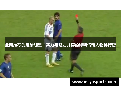 全网推荐的足球明星：实力与魅力并存的球场传奇人物排行榜