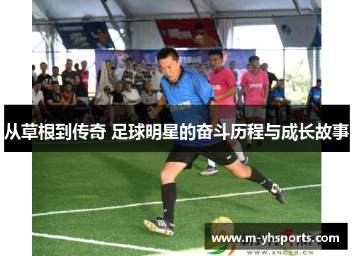 从草根到传奇 足球明星的奋斗历程与成长故事