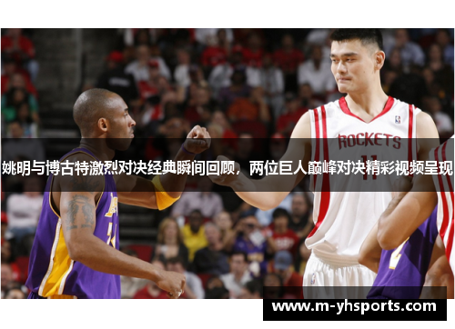 姚明与博古特激烈对决经典瞬间回顾，两位巨人巅峰对决精彩视频呈现