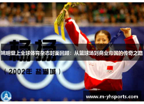 姚明登上全球体育杂志封面回顾：从篮球场到商业帝国的传奇之路