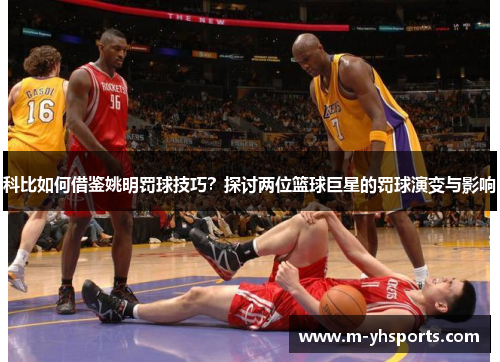 科比如何借鉴姚明罚球技巧？探讨两位篮球巨星的罚球演变与影响