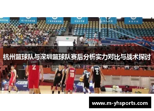 杭州篮球队与深圳篮球队赛后分析实力对比与战术探讨
