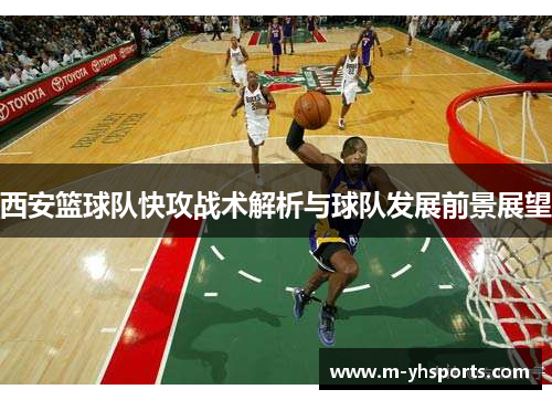 西安篮球队快攻战术解析与球队发展前景展望