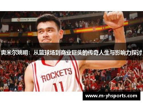 奥米尔姚明：从篮球场到商业巨头的传奇人生与影响力探讨