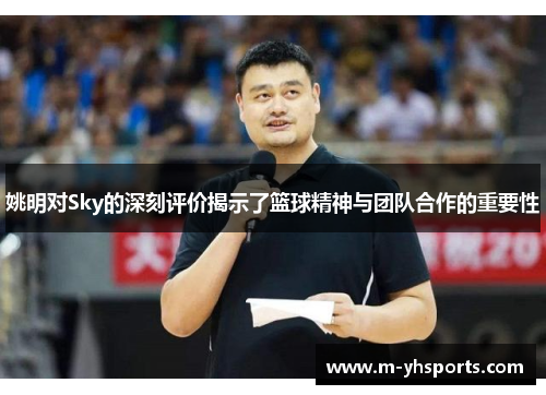 姚明对Sky的深刻评价揭示了篮球精神与团队合作的重要性