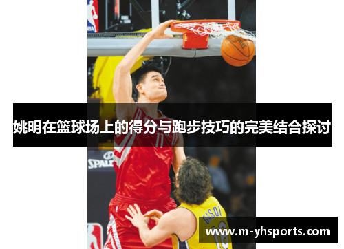 姚明在篮球场上的得分与跑步技巧的完美结合探讨