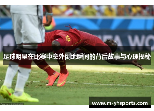 足球明星在比赛中意外倒地瞬间的背后故事与心理揭秘