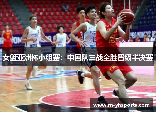 女篮亚洲杯小组赛：中国队三战全胜晋级半决赛