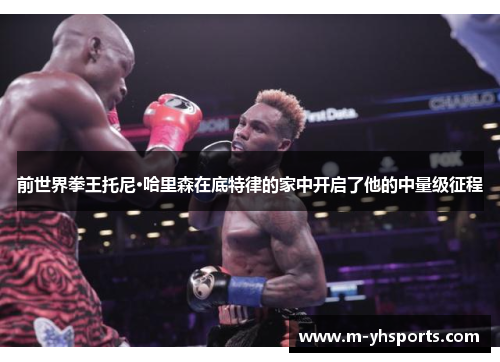 前世界拳王托尼·哈里森在底特律的家中开启了他的中量级征程