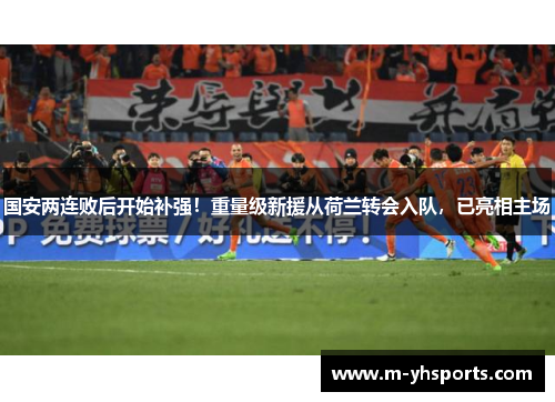 国安两连败后开始补强！重量级新援从荷兰转会入队，已亮相主场