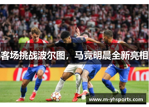 客场挑战波尔图，马竞明晨全新亮相