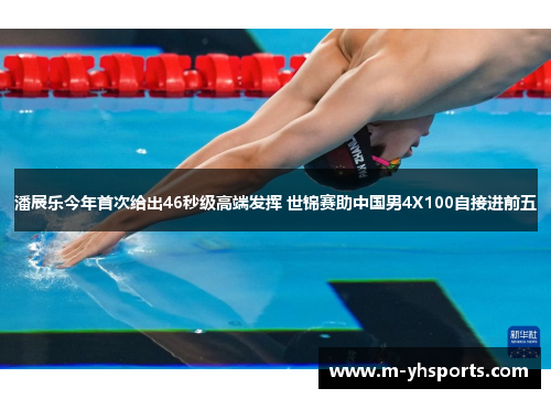 潘展乐今年首次给出46秒级高端发挥 世锦赛助中国男4X100自接进前五