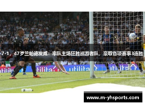 7-1,47岁兰帕德发威:率队主场狂胜巡游者队,豪取各项赛事3连胜 7-1,47岁兰帕德发威:率队主场狂胜巡游者队,豪取各项赛事3连胜