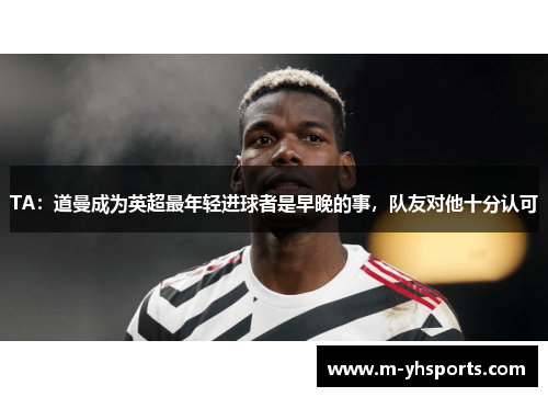 TA：道曼成为英超最年轻进球者是早晚的事，队友对他十分认可