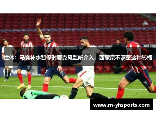 世体：马竞补水暂停时麦克风监听介入，西蒙尼不满意这种转播
